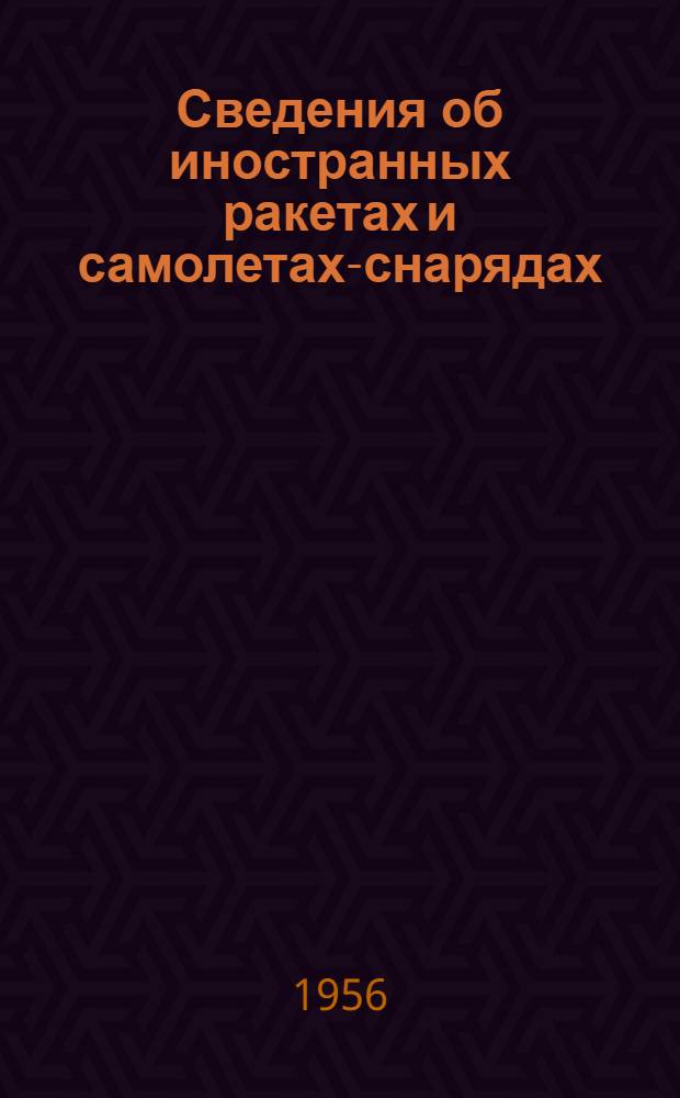 Сведения об иностранных ракетах и самолетах-снарядах : Справочник : Сост. по материалам, опубл. в открытой зарубежной печати до 1 авг. 1956 г