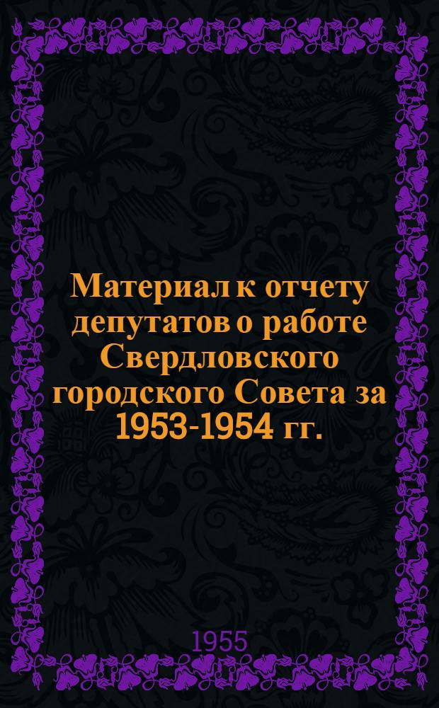 Материал к отчету депутатов о работе Свердловского городского Совета за 1953-1954 гг.