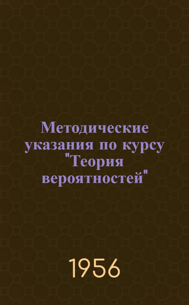 Методические указания по курсу "Теория вероятностей" : Для студентов-заочников III и IV курсов мех.-мат. фак. гос. ун-тов