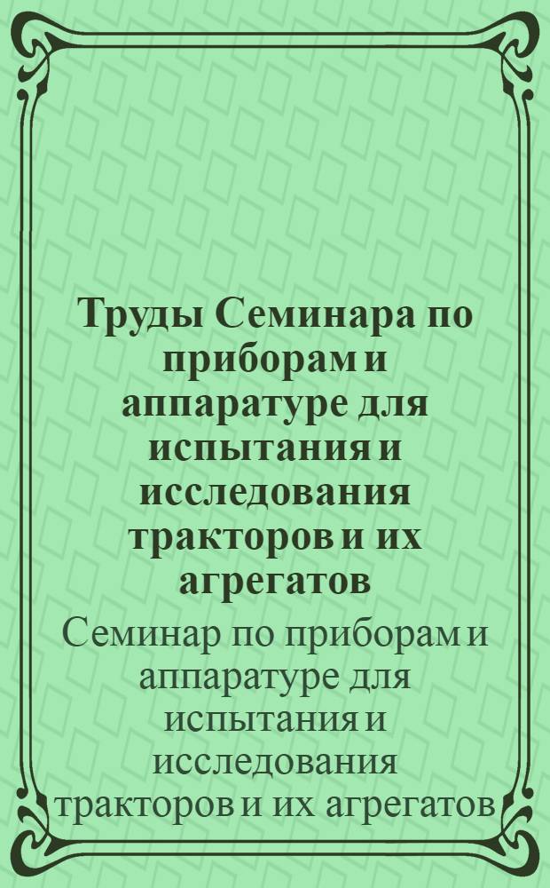 Труды Семинара по приборам и аппаратуре для испытания и исследования тракторов и их агрегатов (9-15 мая 1955 г.)