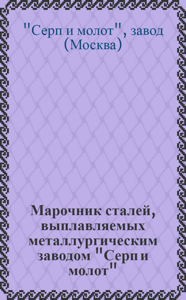 Марочник сталей, выплавляемых металлургическим заводом "Серп и молот"