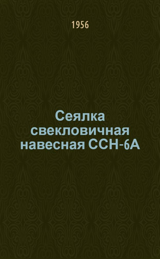 Сеялка свекловичная навесная ССН-6А : Устройство. Сборка. Применение. Уход
