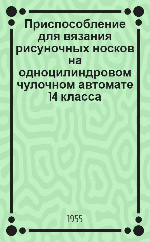 Приспособление для вязания рисуночных носков на одноцилиндровом чулочном автомате 14 класса : (Из практики работы артели "Текстильщик г. Киев)