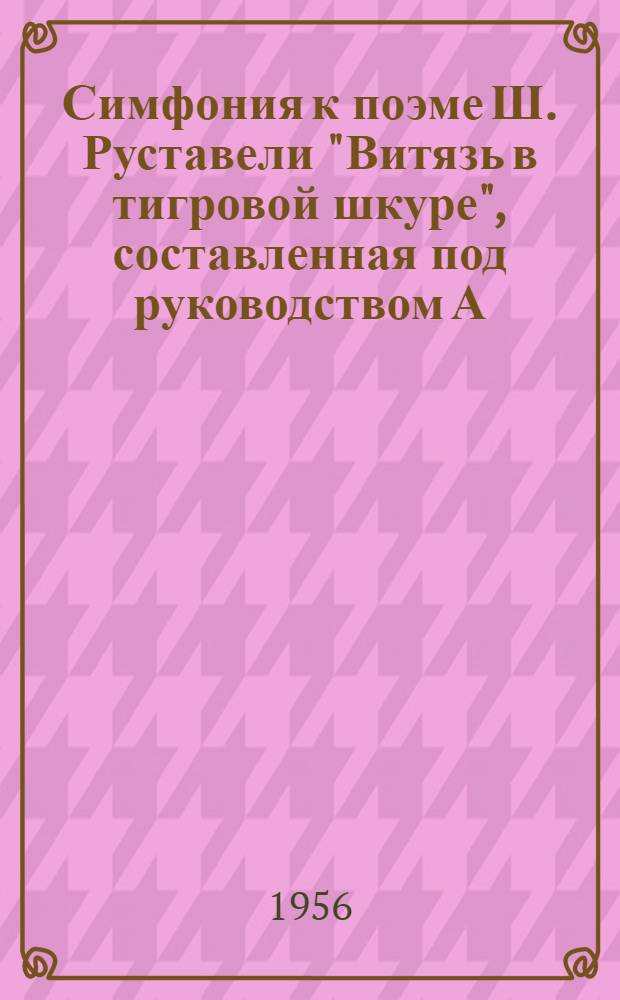 Симфония к поэме Ш. Руставели "Витязь в тигровой шкуре", составленная под руководством А. Шанидзе : С его же предисл. и исследованием