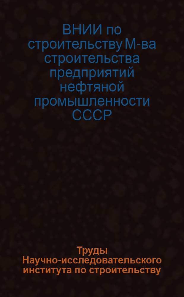 Труды Научно-исследовательского института по строительству (НИИстройнефть) : Вып. 1-