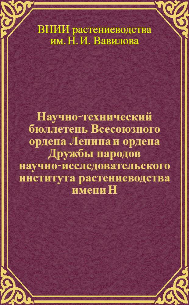 Научно-технический бюллетень Всесоюзного ордена Ленина и ордена Дружбы народов научно-исследовательского института растениеводства имени Н.И. Вавилова