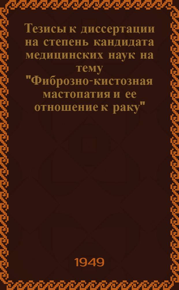 Тезисы к диссертации на степень кандидата медицинских наук на тему "Фиброзно-кистозная мастопатия и ее отношение к раку"