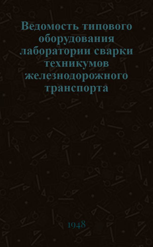 Ведомость типового оборудования лаборатории сварки техникумов железнодорожного транспорта : Специальность: "Сварочное производство"