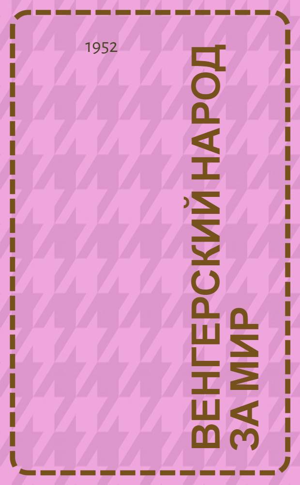 Венгерский народ за мир : Отрывки из выступлений делегатов Третьего Всевенгерского конгресса мира