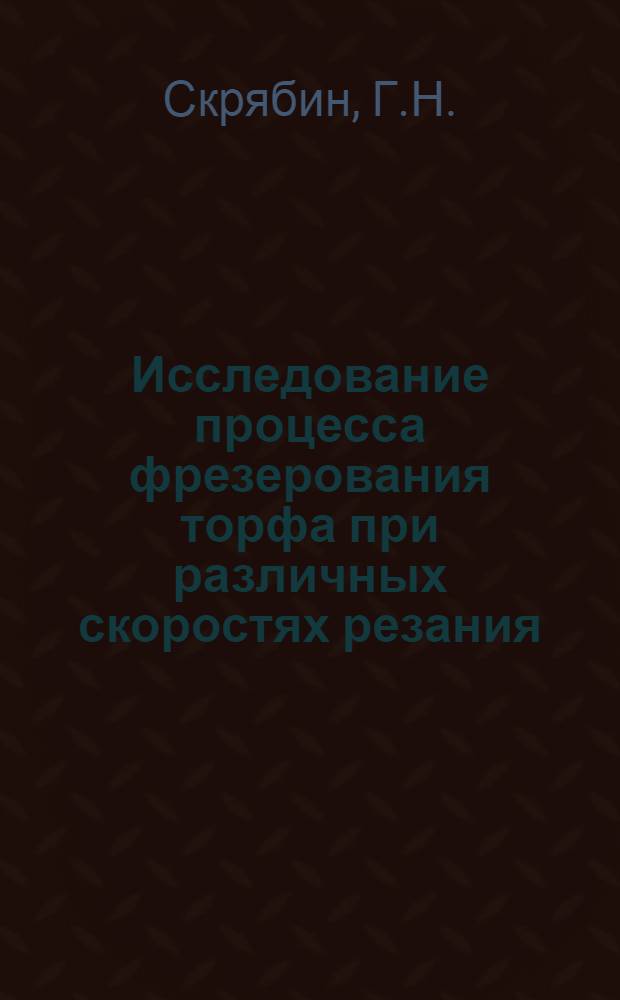 Исследование процесса фрезерования торфа при различных скоростях резания (применительно к добыче кускового торфа) : Автореферат дис. на соискание учен. степени кандидата техн. наук