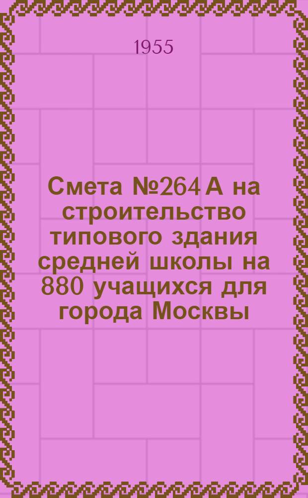 Смета № 264 А на строительство типового здания средней школы на 880 учащихся для города Москвы : Тип С-1