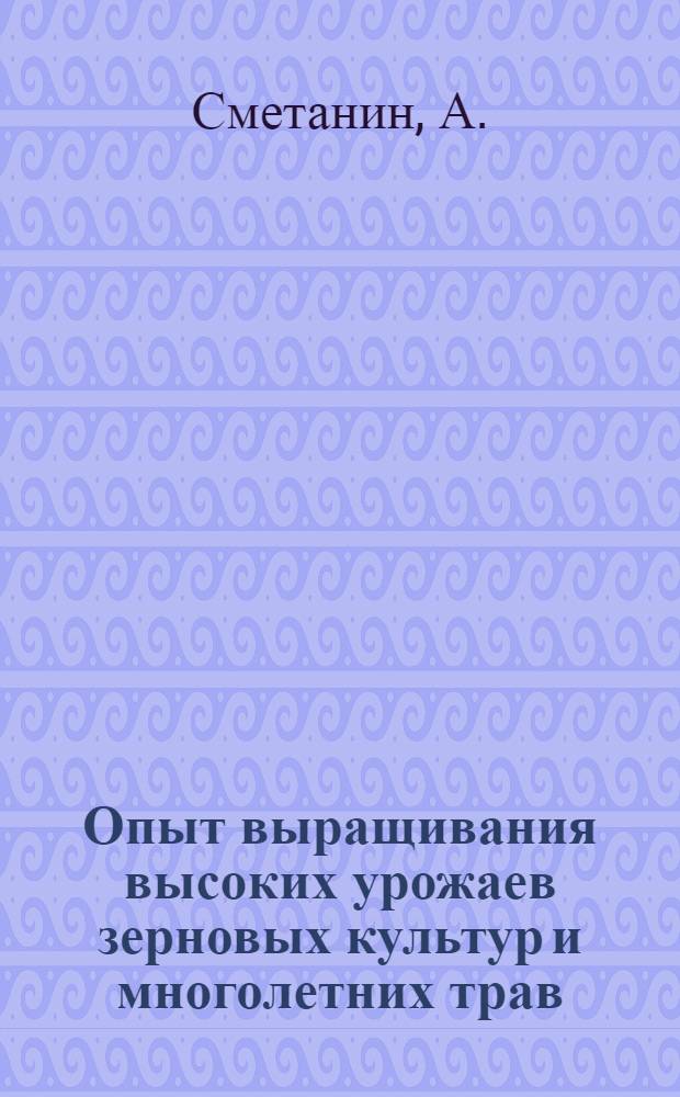 Опыт выращивания высоких урожаев зерновых культур и многолетних трав : Колхоз им. Дзержинского, Гаврилово-Посад. района, Иванов. обл