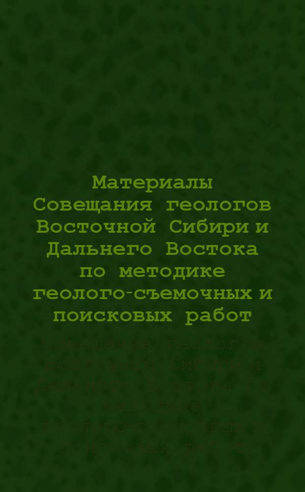 Материалы Совещания геологов Восточной Сибири и Дальнего Востока по методике геолого-съемочных и поисковых работ