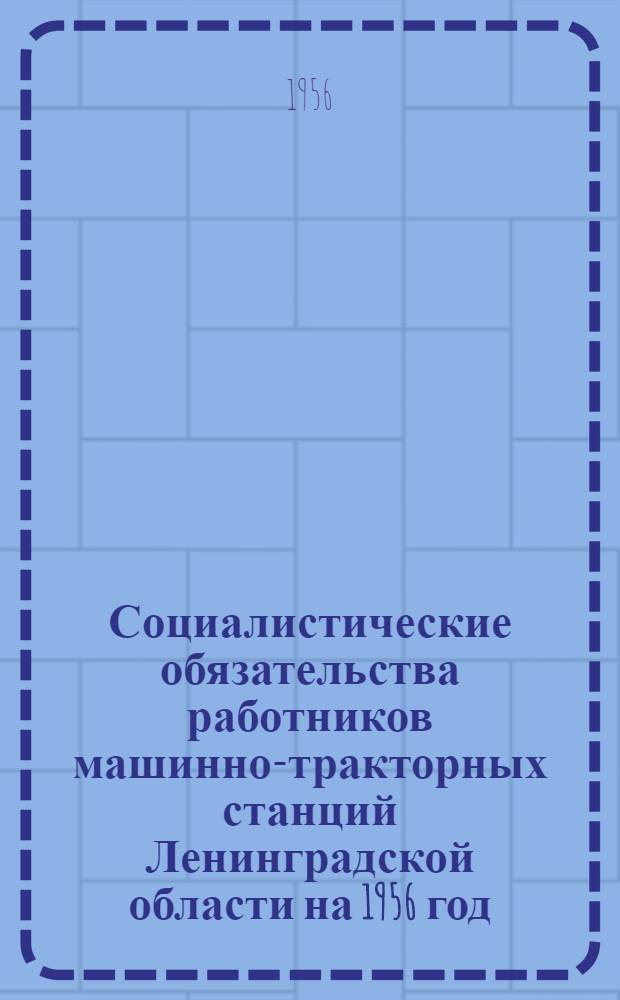 Социалистические обязательства работников машинно-тракторных станций Ленинградской области [на 1956 год]