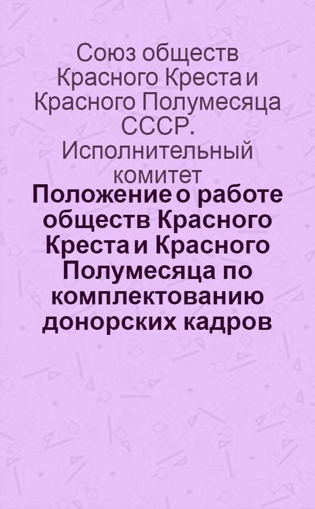 Положение о работе обществ Красного Креста и Красного Полумесяца по комплектованию донорских кадров : Утв. 24 июля 1955 г.