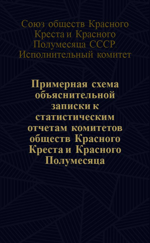 Примерная схема объяснительной записки к статистическим отчетам комитетов обществ Красного Креста и Красного Полумесяца : Утв. Исполкомом СОКК и КП СССР 28 ноября 1955 г
