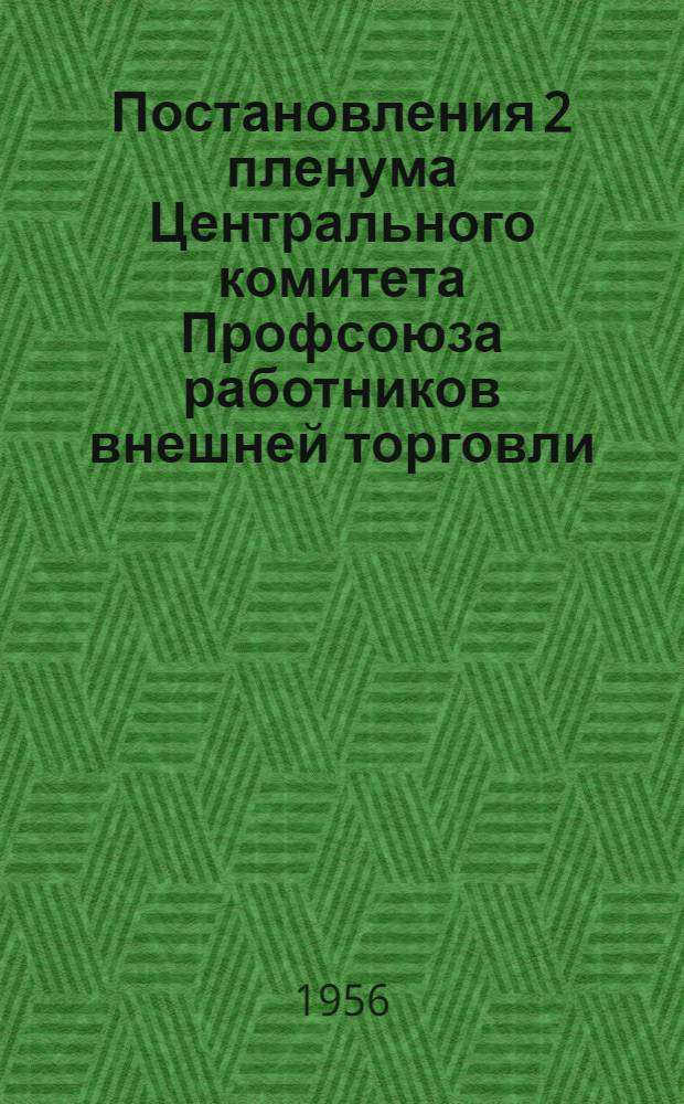 Постановления 2 пленума Центрального комитета Профсоюза работников внешней торговли : "О задачах профсоюзных организаций по улучшению воспитательной и культурно-массовой работы". "Об исполнении бюджета Государственного социального страхования за 1955 г. и утверждение бюджета на 1956 г.". "Об исполнении профсоюзного бюджета на 1955 г. и утверждение бюджета на 1956 г."