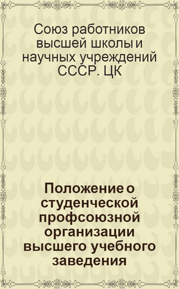 Положение о студенческой профсоюзной организации высшего учебного заведения : Утв. Президиумом ЦК Профсоюза 12 июня 1952 года
