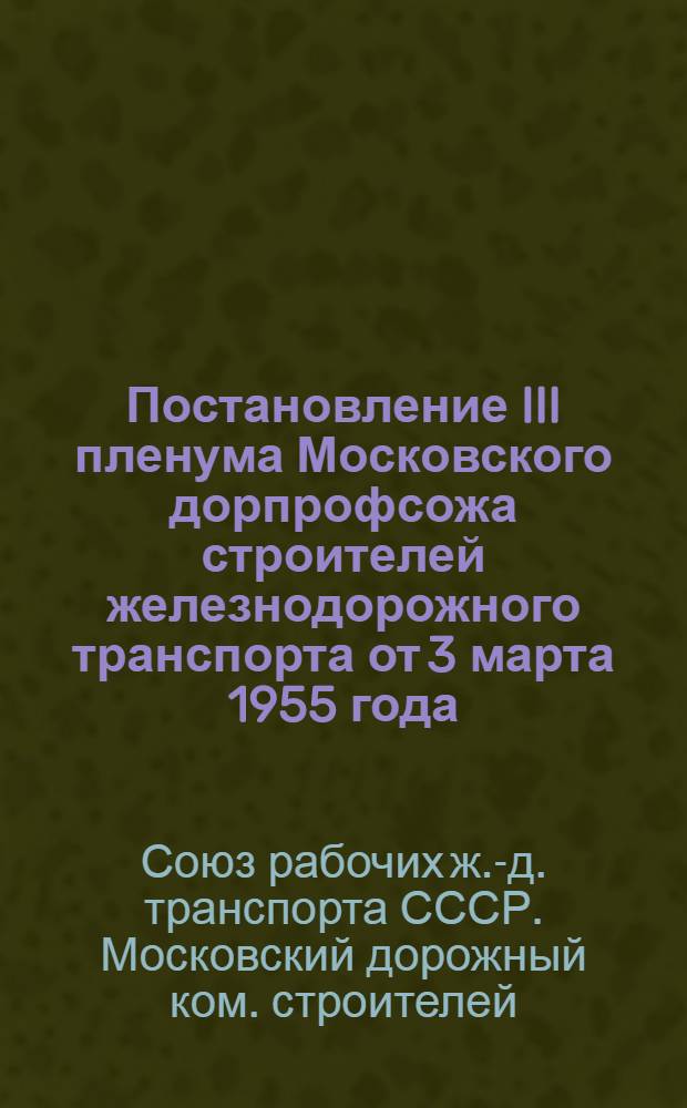 Постановление III пленума Московского дорпрофсожа строителей железнодорожного транспорта от 3 марта 1955 года. О состоянии и мерах улучшения руководства социалистическим соревнованием в строительных и производственных организациях треста "Мосэлектротягстроя"