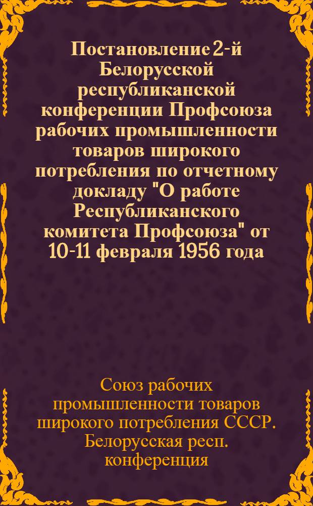 Постановление 2-й Белорусской республиканской конференции Профсоюза рабочих промышленности товаров широкого потребления по отчетному докладу "О работе Республиканского комитета Профсоюза" от 10-11 февраля 1956 года