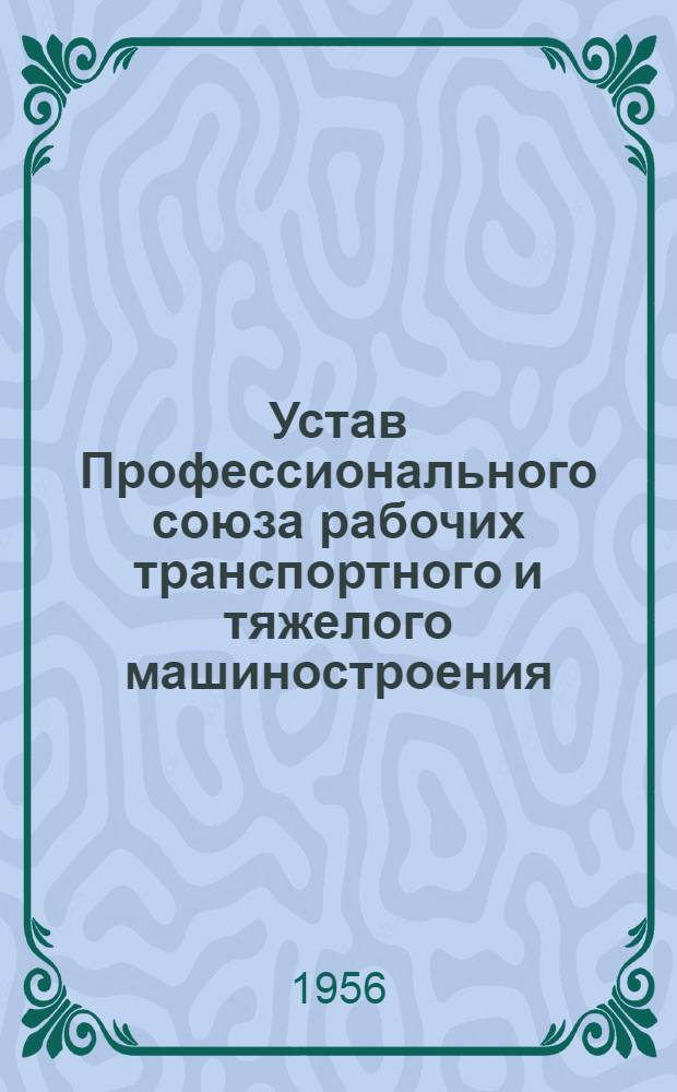 Устав Профессионального союза рабочих транспортного и тяжелого машиностроения : Утв. II съездом профсоюза 14 апр. 1956 г