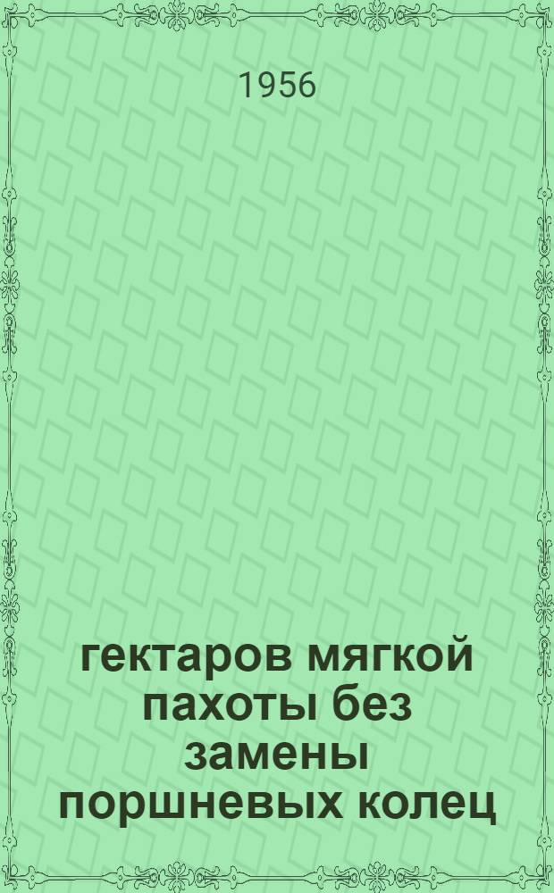 2500 гектаров мягкой пахоты без замены поршневых колец : Опыт тракториста Слуцкой МТС. Слуцкого района Минской обл.