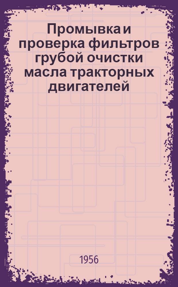 Промывка и проверка фильтров грубой очистки масла тракторных двигателей : (Опыт Ростокинского мотороремонтного завода Московской области)