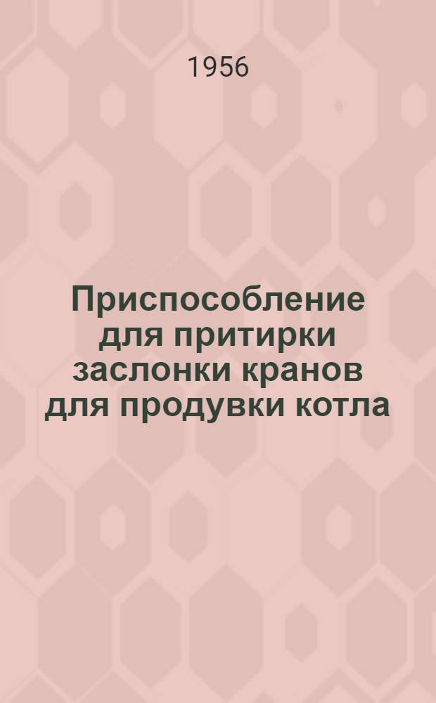 Приспособление для притирки заслонки кранов для продувки котла : Предложение бригадира локомотивного депо Златоуст тов. Избякова