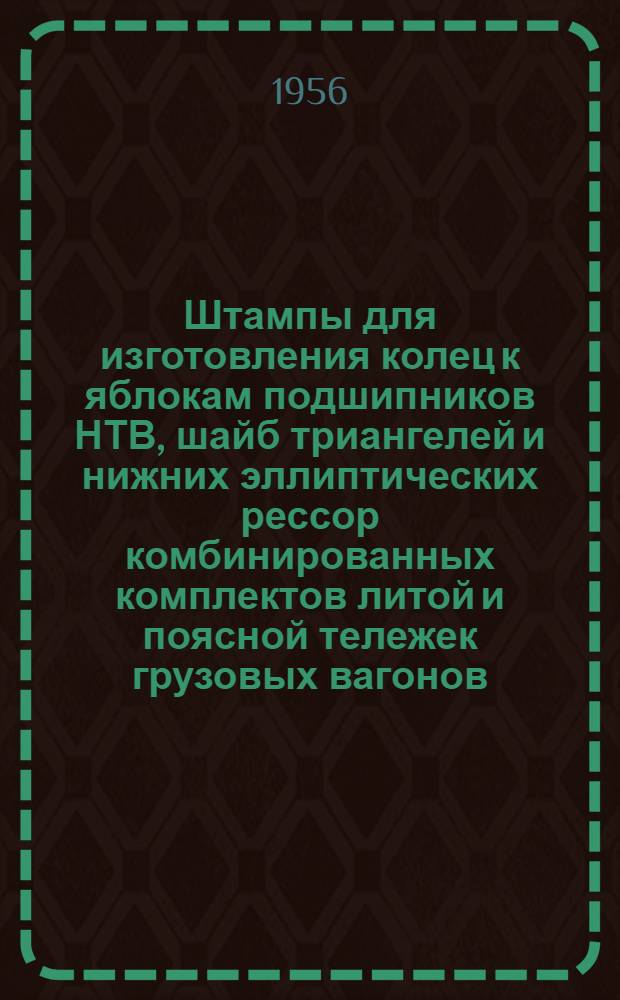Штампы для изготовления колец к яблокам подшипников НТВ, шайб триангелей и нижних эллиптических рессор комбинированных комплектов литой и поясной тележек грузовых вагонов : Предложение кузнеца Жмеринского вагонного участка т. Берковского П.П