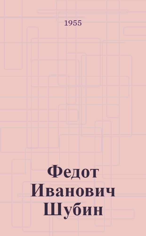 Федот Иванович Шубин : Выставка произведений : К 150-летию со дня смерти. 1805-1955 : Каталог