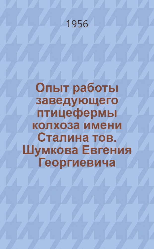 Опыт работы заведующего птицефермы колхоза имени Сталина тов. Шумкова Евгения Георгиевича