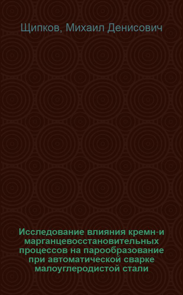 Исследование влияния кремне- и марганцевосстановительных процессов на парообразование при автоматической сварке малоуглеродистой стали : Авт. реферат дис. на соискание учен. степени кандидата техн. наук