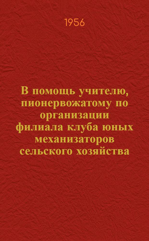 В помощь учителю, пионервожатому по организации филиала клуба юных механизаторов сельского хозяйства
