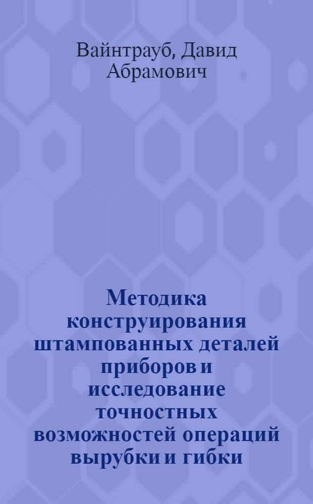 Методика конструирования штампованных деталей приборов и исследование точностных возможностей операций вырубки и гибки : Автореферат дис. на соискание учен. степени кандидата техн. наук