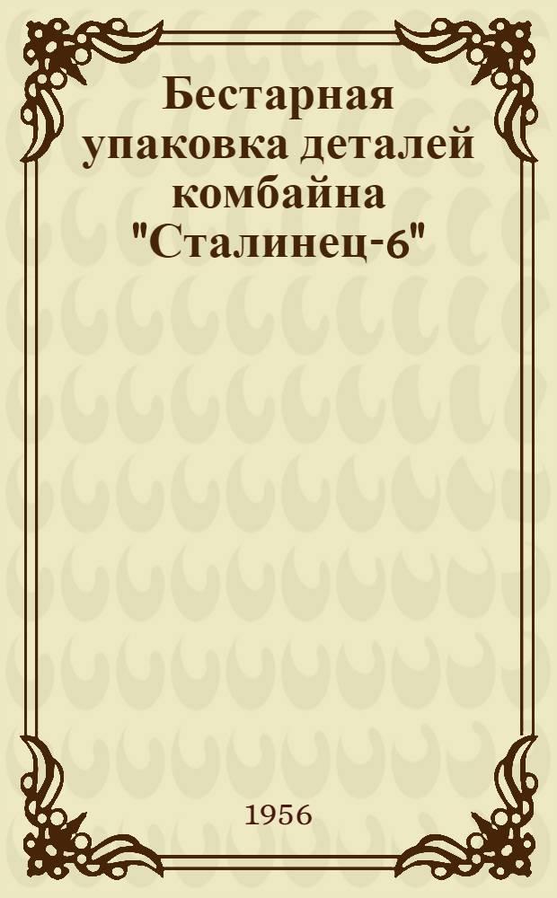Бестарная упаковка деталей комбайна "Сталинец-6" : (Из опыта завода "Ростсельмаш")