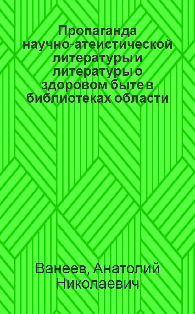 Пропаганда научно-атеистической литературы и литературы о здоровом быте в библиотеках области : (Обзор работы б-к области)