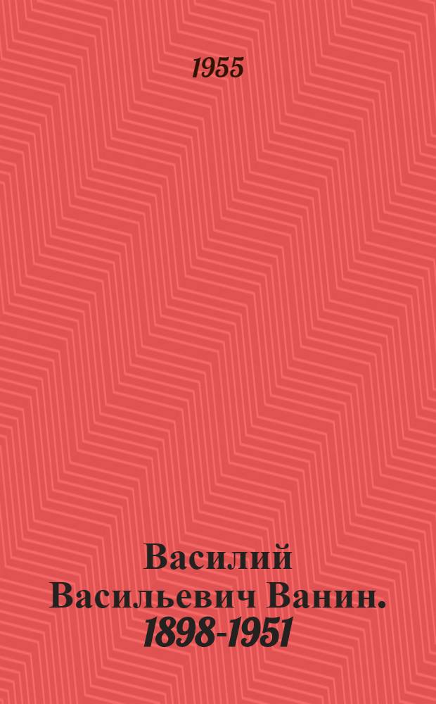 Василий Васильевич Ванин. 1898-1951 : Сборник