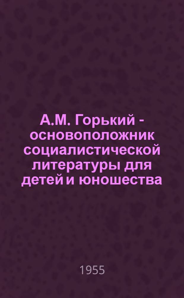 А.М. Горький - основоположник социалистической литературы для детей и юношества : Автореферат дис. на соискание учен. степени кандидата филол. наук