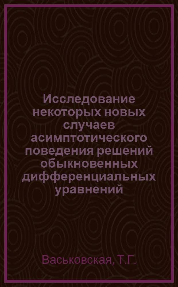 Исследование некоторых новых случаев асимптотического поведения решений обыкновенных дифференциальных уравнений : Автореферат дис. на соискание учен. степени кандидата физ.-мат. наук