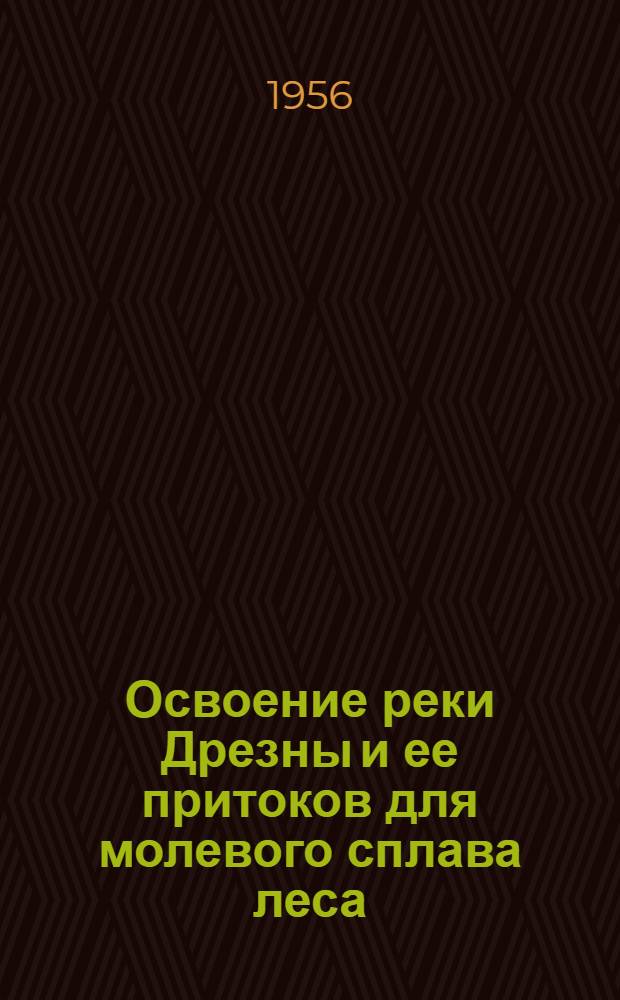 Освоение реки Дрезны и ее притоков для молевого сплава леса : (Опыт работы Медведицкого леспромхоза Калинин. облтопуправления)