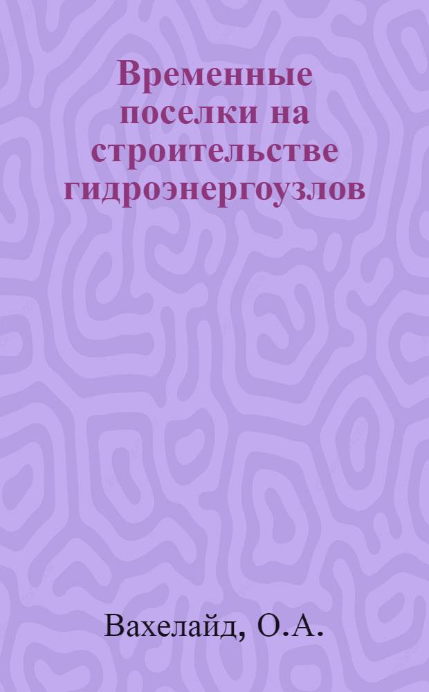 Временные поселки на строительстве гидроэнергоузлов : Авт. реферат дис. на соискание учен. степени кандидата техн. наук