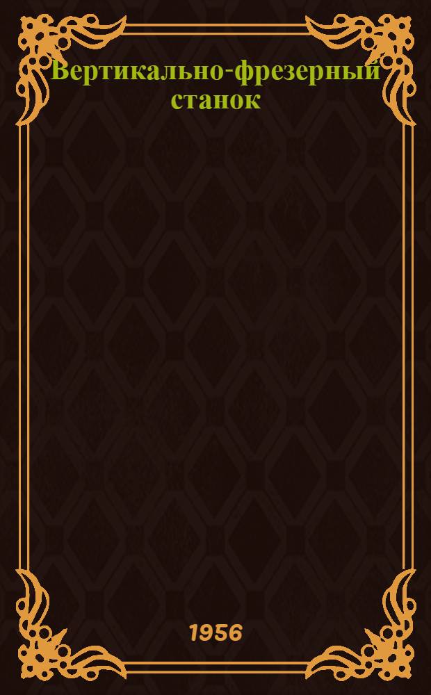 Вертикально-фрезерный станок : Модель 6Н13 : Каталог