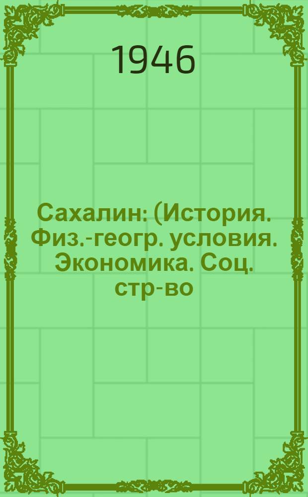 Сахалин : (История. Физ.-геогр. условия. Экономика. Соц. стр-во)