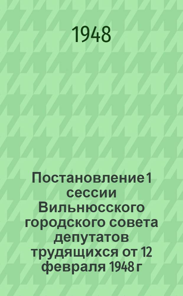 Постановление 1 сессии Вильнюсского городского совета депутатов трудящихся от 12 февраля 1948 г. О мероприятиях по благоустройству города