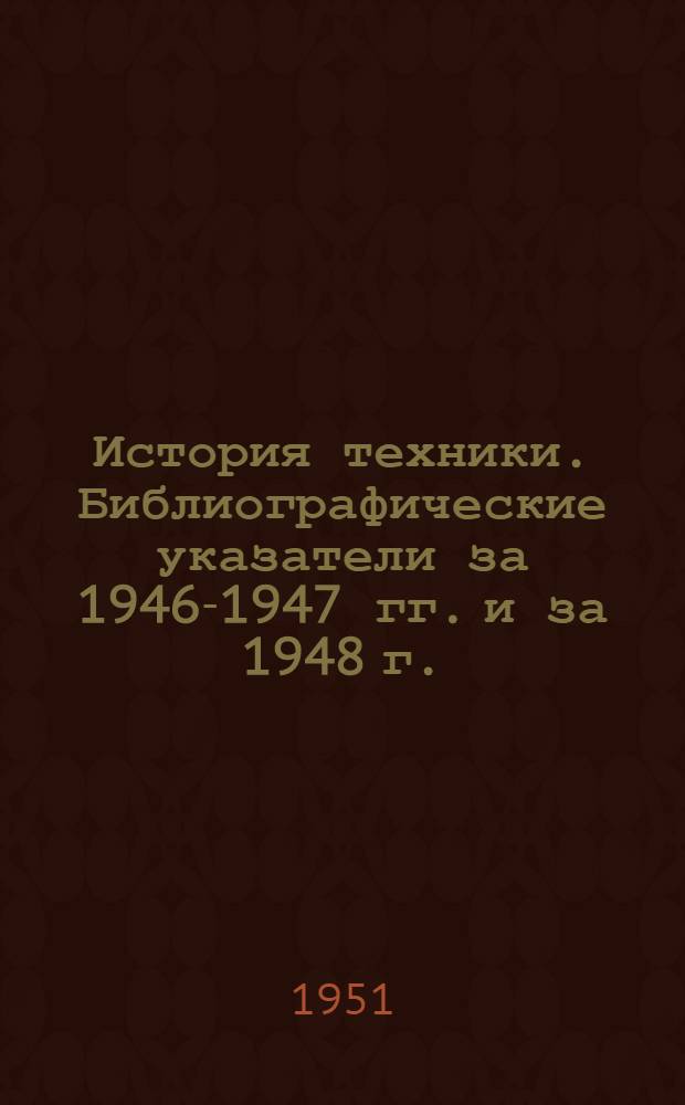История техники. Библиографические указатели за 1946-1947 гг. и за 1948 г. : Рец