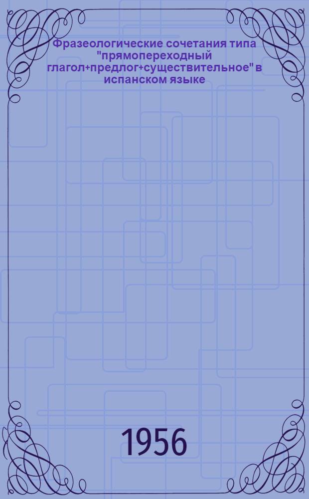 Фразеологические сочетания типа "прямопереходный глагол+предлог+существительное" в испанском языке : Автореферат дис. на соискание учен. степени кандидата филол. наук
