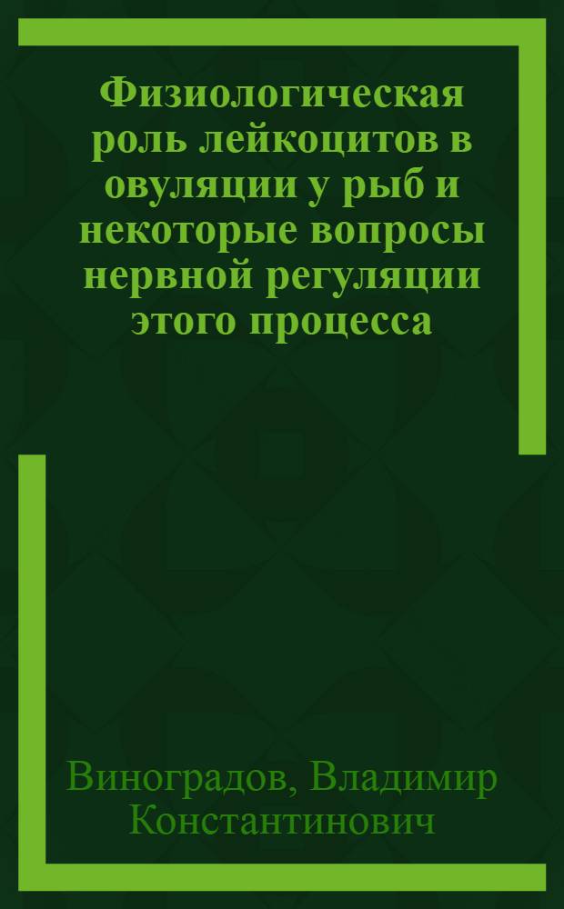 Физиологическая роль лейкоцитов в овуляции у рыб и некоторые вопросы нервной регуляции этого процесса : Автореферат дис. на соискание учен. степени кандидата биол. наук