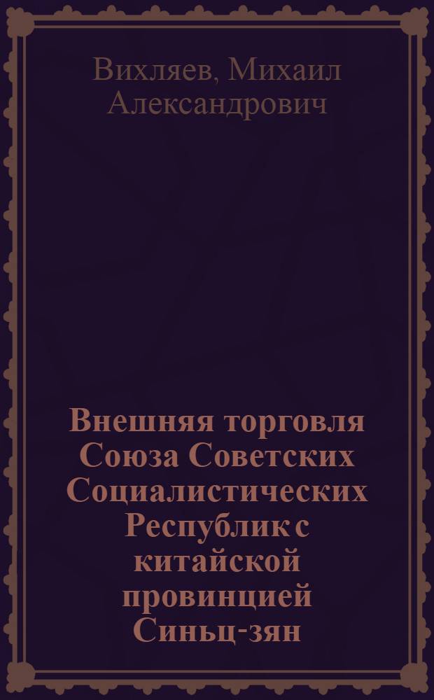Внешняя торговля Союза Советских Социалистических Республик с китайской провинцией Синьц-зян : Автореферат дис. на соискание учен. степени кандидата экон. наук