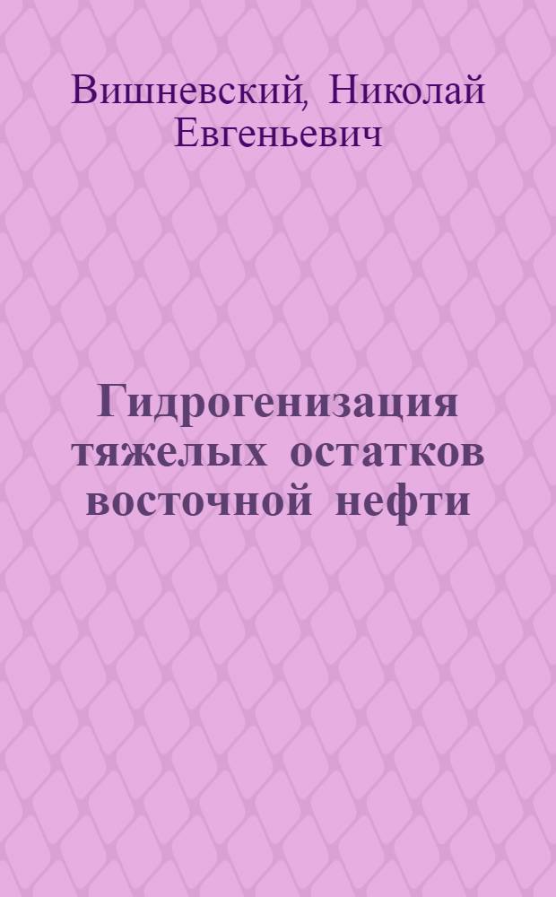 Гидрогенизация тяжелых остатков восточной нефти : Автореферат дис. на соискание учен. степени кандидата хим. наук