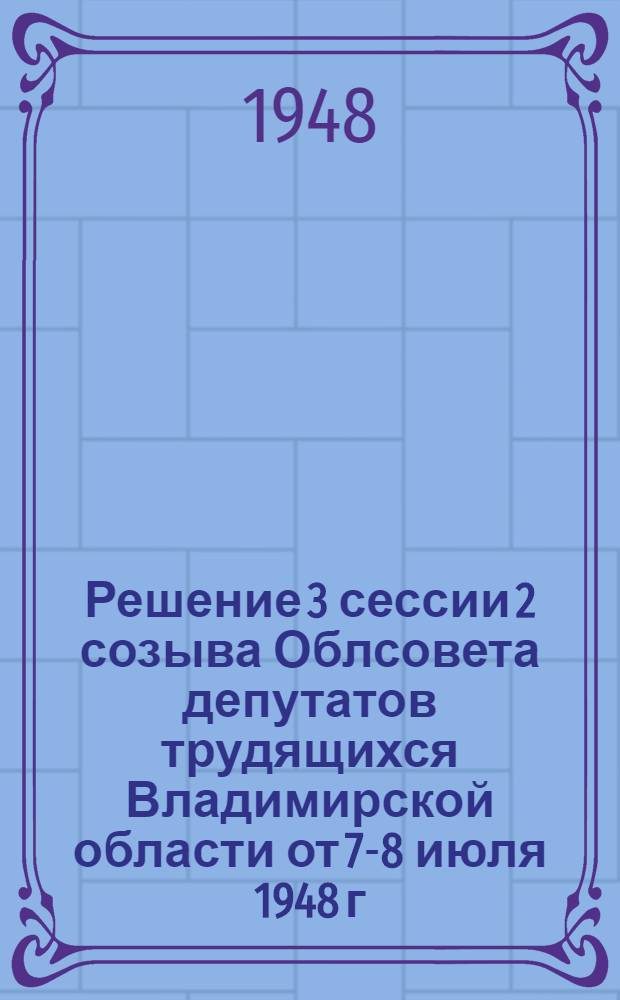 Решение 3 сессии 2 созыва Облсовета депутатов трудящихся Владимирской области от 7-8 июля 1948 г. О состоянии организационно-массовой работы Советов Области : Проект